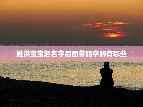 姓洪宝宝起名字后面带甜字的有哪些