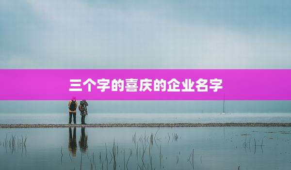三个字的喜庆的企业名字