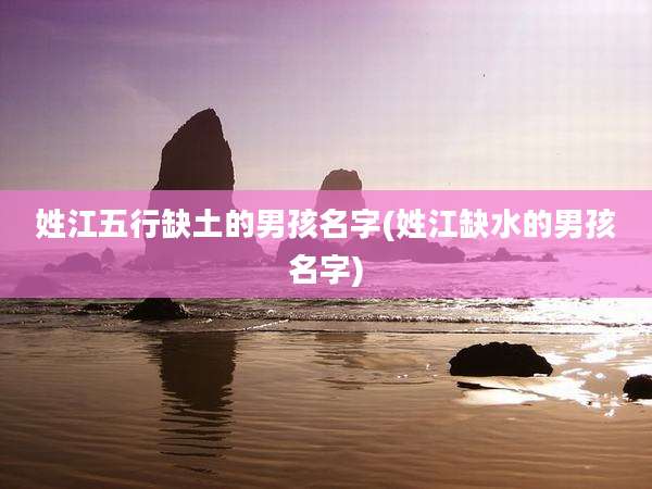 姓江五行缺土的男孩名字(姓江缺水的男孩名字)