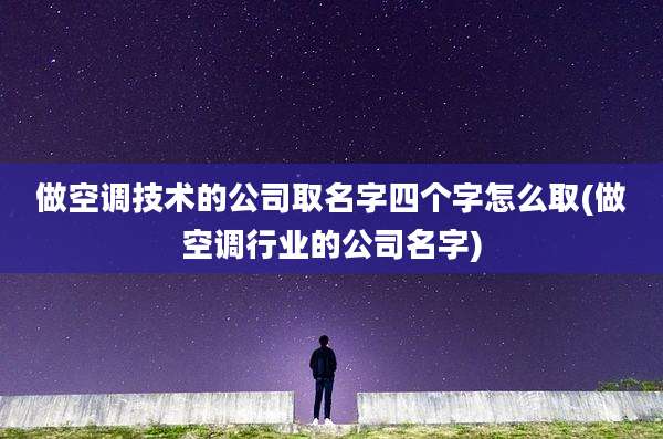 做空调技术的公司取名字四个字怎么取(做空调行业的公司名字)