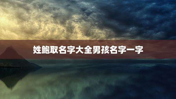 姓鲍取名字大全男孩名字一字