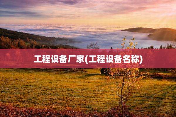 工程设备厂家(工程设备名称)