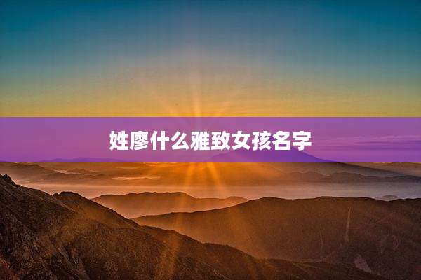 姓廖什么雅致女孩名字