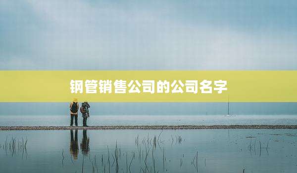 钢管销售公司的公司名字