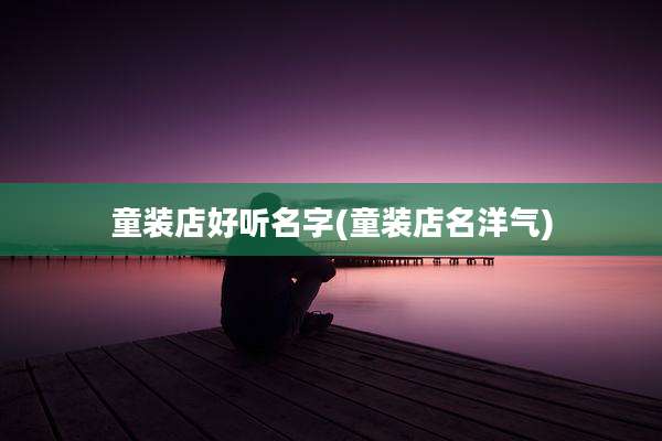 童装店好听名字(童装店名洋气)