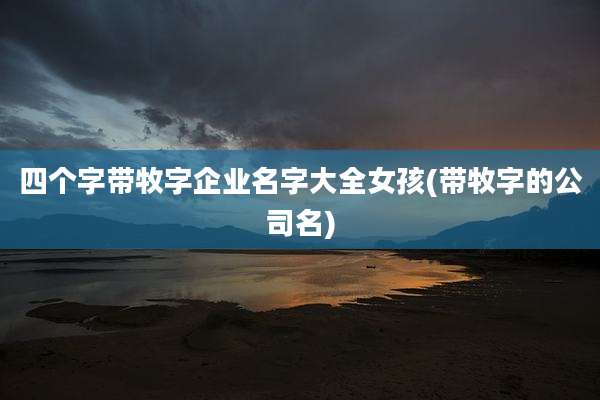 四个字带牧字企业名字大全女孩(带牧字的公司名)