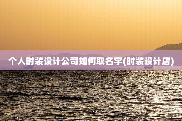 个人时装设计公司如何取名字(时装设计店)