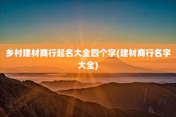 乡村建材商行起名大全四个字(建材商行名字大全)