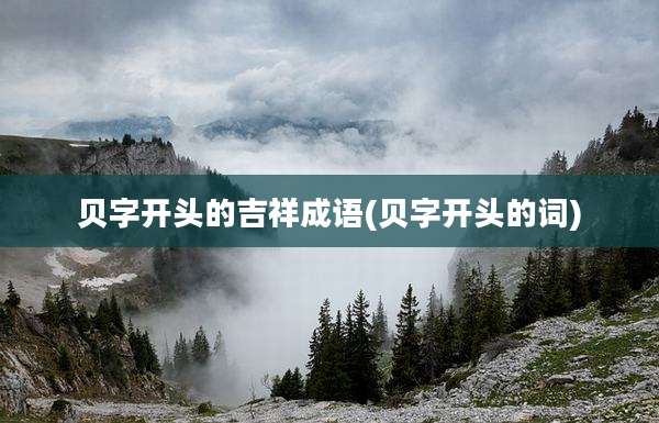 贝字开头的吉祥成语(贝字开头的词)