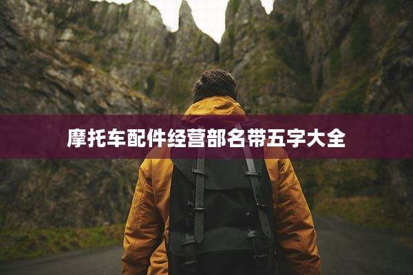 摩托车配件经营部名带五字大全