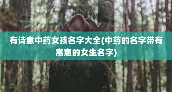 有诗意中药女孩名字大全(中药的名字带有寓意的女生名字)
