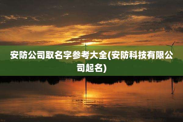 安防公司取名字参考大全(安防科技有限公司起名)