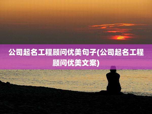 公司起名工程顾问优美句子(公司起名工程顾问优美文案)