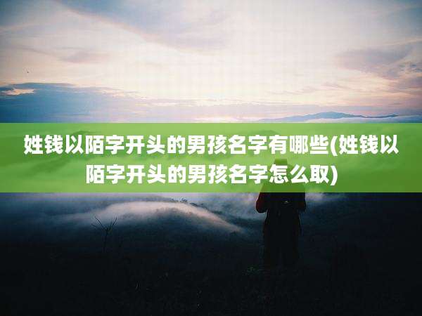 姓钱以陌字开头的男孩名字有哪些(姓钱以陌字开头的男孩名字怎么取)