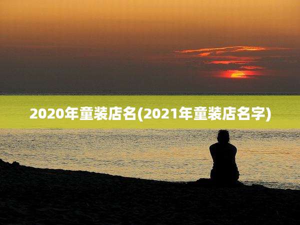 2020年童装店名(2021年童装店名字)
