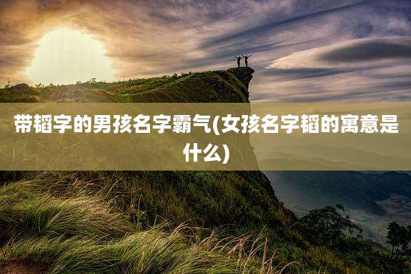 带韬字的男孩名字霸气(女孩名字韬的寓意是什么)