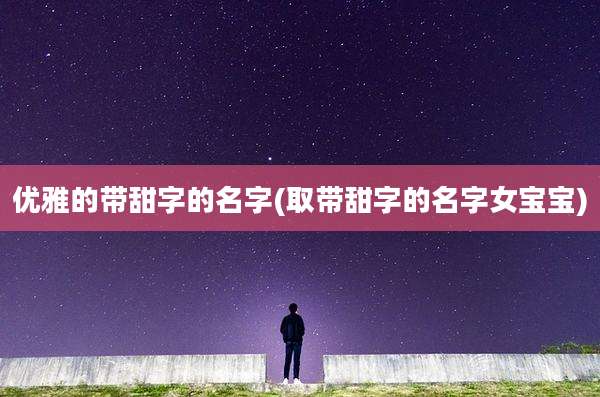 优雅的带甜字的名字(取带甜字的名字女宝宝)