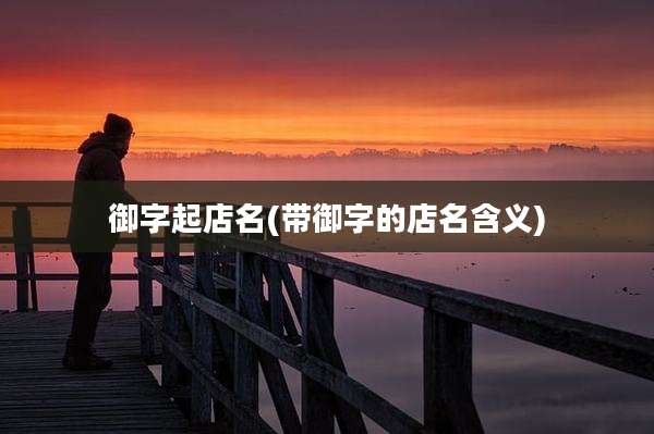 御字起店名(带御字的店名含义)