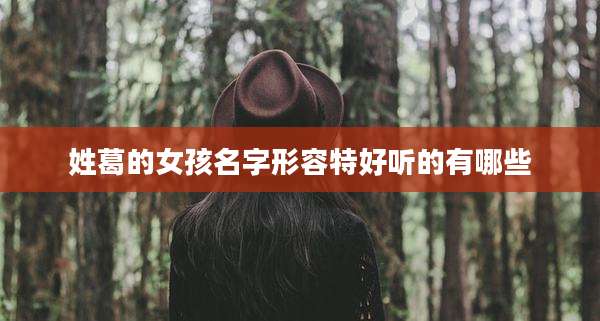 姓葛的女孩名字形容特好听的有哪些