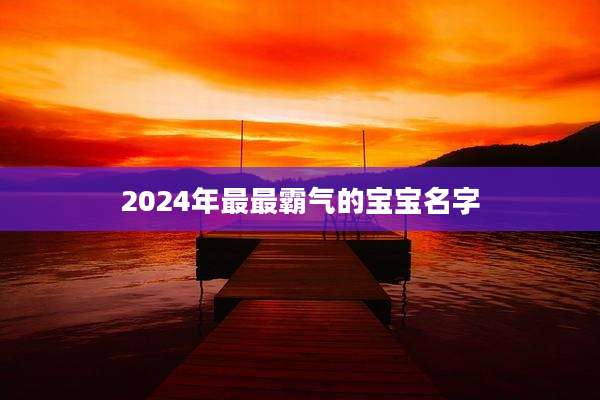 2024年最最霸气的宝宝名字