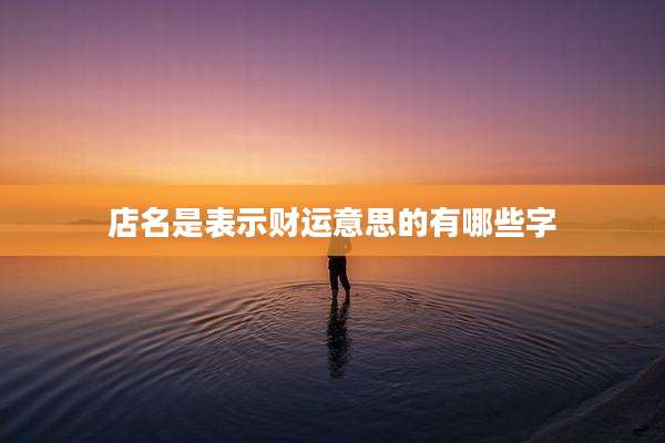店名是表示财运意思的有哪些字
