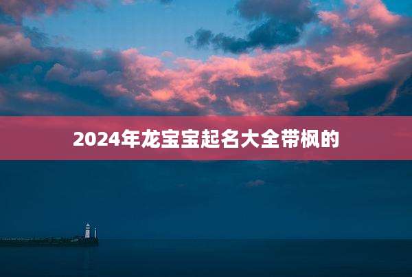 2024年龙宝宝起名大全带枫的