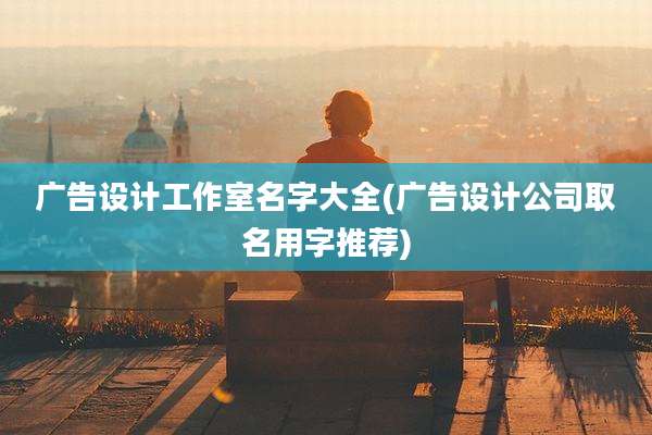 广告设计工作室名字大全(广告设计公司取名用字推荐)
