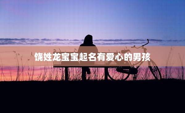 饶姓龙宝宝起名有爱心的男孩
