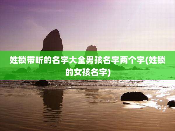 姓锁带昕的名字大全男孩名字两个字(姓锁的女孩名字)