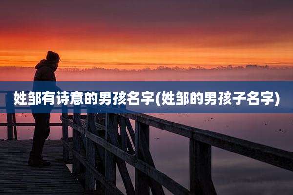 姓邹有诗意的男孩名字(姓邹的男孩子名字)