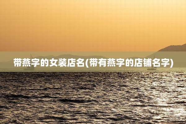 带燕字的女装店名(带有燕字的店铺名字)