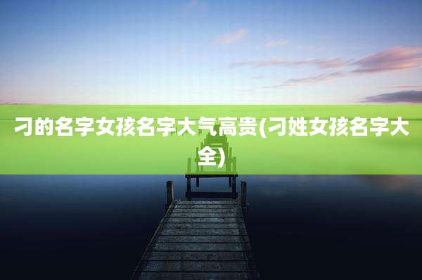 刁的名字女孩名字大气高贵(刁姓女孩名字大全)