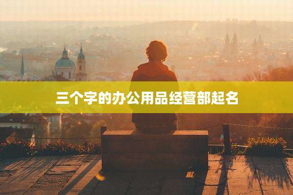 三个字的办公用品经营部起名