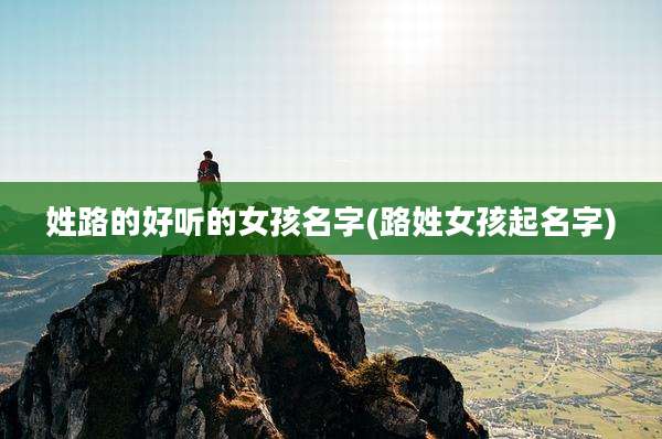 姓路的好听的女孩名字(路姓女孩起名字)