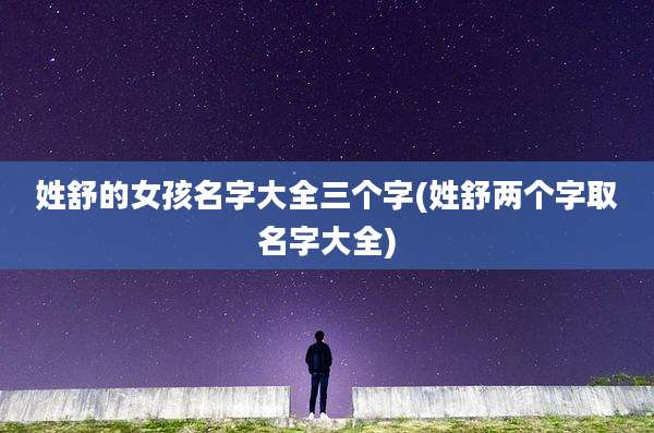 姓舒的女孩名字大全三个字(姓舒两个字取名字大全)