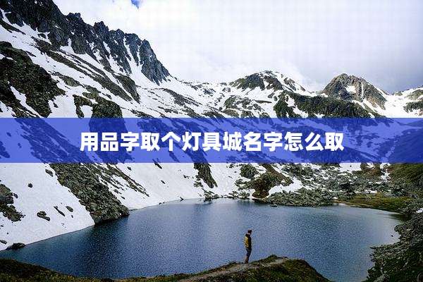 用品字取个灯具城名字怎么取