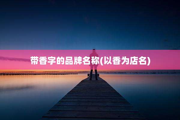 带香字的品牌名称(以香为店名)