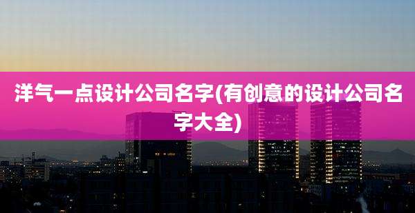 洋气一点设计公司名字(有创意的设计公司名字大全)