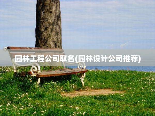 园林工程公司取名(园林设计公司推荐)