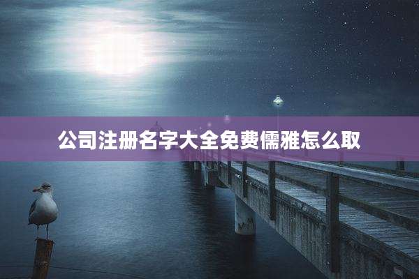 公司注册名字大全免费儒雅怎么取