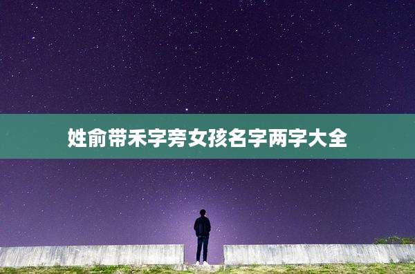 姓俞带禾字旁女孩名字两字大全