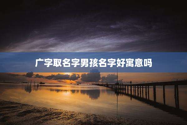 广字取名字男孩名字好寓意吗