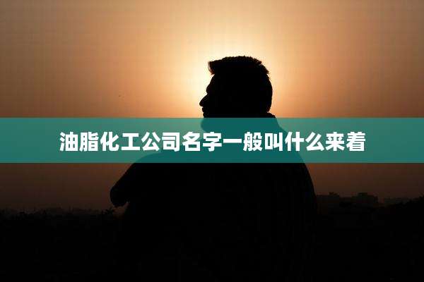 油脂化工公司名字一般叫什么来着