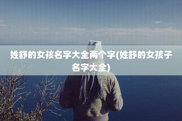 姓舒的女孩名字大全两个字(姓舒的女孩子名字大全)