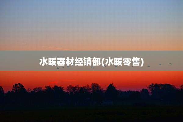 水暖器材经销部(水暖零售)
