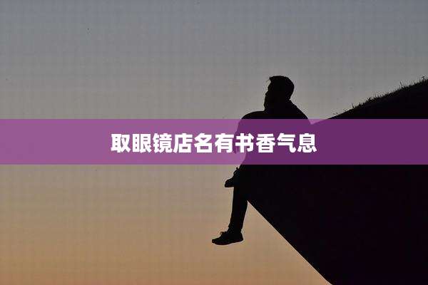 取眼镜店名有书香气息