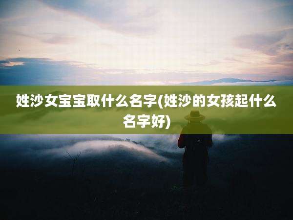 姓沙女宝宝取什么名字(姓沙的女孩起什么名字好)