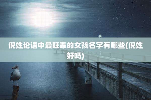 倪姓论语中最旺辈的女孩名字有哪些(倪姓好吗)