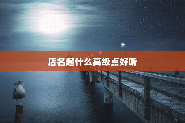 店名起什么高级点好听