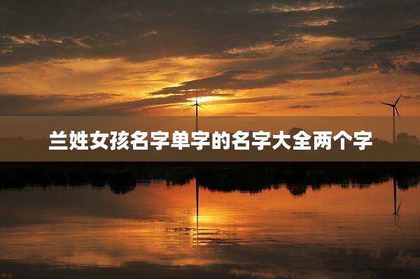 兰姓女孩名字单字的名字大全两个字